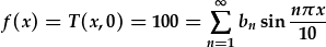 f(x)=T(x,0)=100=\sum_{n=1}^{\infty}b_n\sin{\frac{n\pi x}{10}}