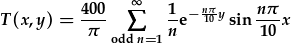 T(x,y)=\frac{400}{\pi}\sum_{odd n=1}^{\infty}\frac{1}{n}e^{-\frac{n\pi}{10}y}\sin{\frac{n\pi}{10}x}