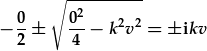 \frac{0}{2}\pm\sqrt{\frac{0^2}{4}-k^2v^2}=\pm ikv